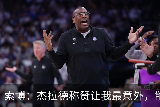 索博：杰拉德称赞让我最意外，能得到他的评价是非常高的赞誉